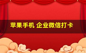 苹果手机 企业微信打卡